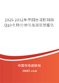 2026-2032年中国水溶性辅酶Q10市场分析与发展前景报告 2026-2032年中国水溶性辅酶Q10市场分析与发展前景报告