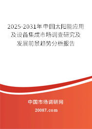 2025-2031年中国太阳能应用及设备集成市场调查研究及发展前景趋势分析报告