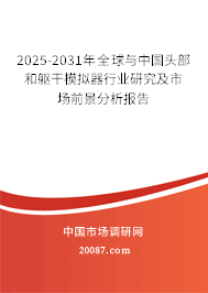 2025-2031年全球与中国头部和躯干模拟器行业研究及市场前景分析报告 2025-2031年全球与中国头部和躯干模拟器行业研究及市场前景分析报告