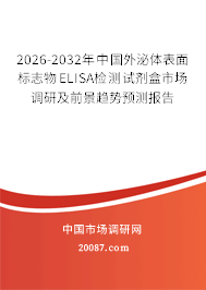 2026-2032年中国外泌体表面标志物ELISA检测试剂盒市场调研及前景趋势预测报告 2026-2032年中国外泌体表面标志物ELISA检测试剂盒市场调研及前景趋势预测报告