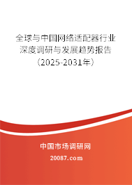 全球与中国网络适配器行业深度调研与发展趋势报告(2025-2031年) 全球与中国网络适配器行业深度调研与发展趋势报告(2025-2031年)