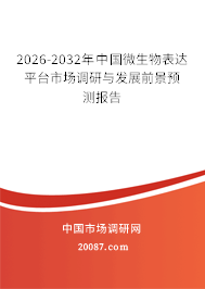 2026-2032年中国微生物表达平台市场调研与发展前景预测报告