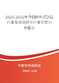 2026-2032年中国颜料红202行业发展调研与行业前景分析报告 2026-2032年中国颜料红202行业发展调研与行业前景分析报告