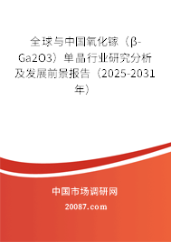 全球与中国氧化镓（β-Ga2O3）单晶行业研究分析及发展前景报告（2025-2031年）