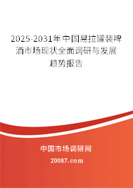 2025-2031年中国易拉罐装啤酒市场现状全面调研与发展趋势报告 2025-2031年中国易拉罐装啤酒市场现状全面调研与发展趋势报告