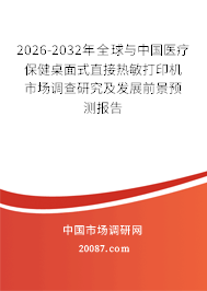 2026-2032年全球与中国医疗保健桌面式直接热敏打印机市场调查研究及发展前景预测报告