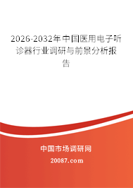 2026-2032年中国医用电子听诊器行业调研与前景分析报告 2026-2032年中国医用电子听诊器行业调研与前景分析报告