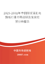 2025-2031年中国银浆灌孔电路板行业市场调研及发展前景分析报告