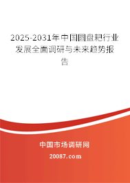 2025-2031年中国圆盘耙行业发展全面调研与未来趋势报告