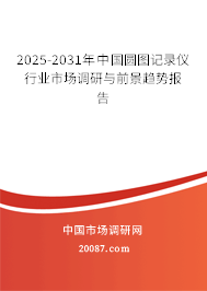 2025-2031年中国圆图记录仪行业市场调研与前景趋势报告