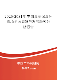 2025-2031年中国真空保温杯市场全面调研与发展趋势分析报告