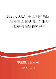 2025-2031年中国制动系统(含能量回收制动)行业现状调研与前景趋势报告 2025-2031年中国制动系统(含能量回收制动)行业现状调研与前景趋势报告