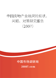 中国房地产金融风险现状、问题、对策研究报告（2007）