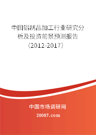 中国铝制品加工行业研究分析及投资前景预测报告（2012-2017）