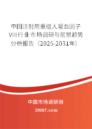 中国注射用重组人凝血因子VIII行业市场调研与前景趋势分析报告(2025-2031年) 中国注射用重组人凝血因子VIII行业市场调研与前景趋势分析报告(2025-2031年)