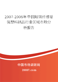 2007-2008年中国玻璃纤维增强塑料制品行业区域市场分析报告 2007-2008年中国玻璃纤维增强塑料制品行业区域市场分析报告
