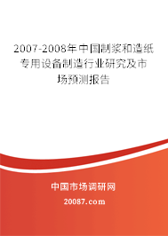 2007-2008年中国制浆和造纸专用设备制造行业研究及市场预测报告 2007-2008年中国制浆和造纸专用设备制造行业研究及市场预测报告