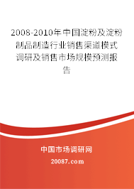 2008-2010年中国淀粉及淀粉制品制造行业销售渠道模式调研及销售市场规模预测报告