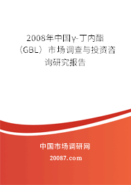 2008年中国γ-丁内酯（GBL）市场调查与投资咨询研究报告