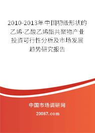 2010-2013年中国初级形状的乙烯-乙酸乙烯酯共聚物产业投资可行性分析及市场发展趋势研究报告