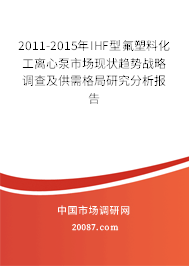 2011-2015年IHF型氟塑料化工离心泵市场现状趋势战略调查及供需格局研究分析报告