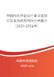中国纯天然岩盐行业深度研究及发展趋势预测分析报告(2025-2031年) 中国纯天然岩盐行业深度研究及发展趋势预测分析报告(2025-2031年)
