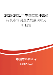 2025-2031年中国立式冲击破碎机市场调查及发展现状分析报告
