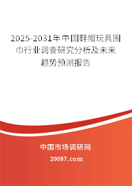 2025-2031年中国鞋帽玩具围巾行业调查研究分析及未来趋势预测报告