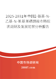 2025-2031年中国2-氨基-N-乙基-N-苯基苯磺酰胺市场现状调研及发展前景分析报告