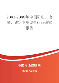 2003-2008年中国矿山、冶金、建筑专用设备行业研究报告