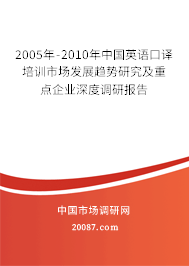 2005年-2010年中国英语口译培训市场发展趋势研究及重点企业深度调研报告
