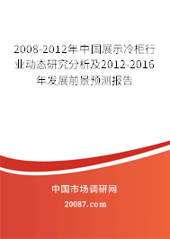 2008-2012年中国展示冷柜行业动态研究分析及2012-2016年发展前景预测报告