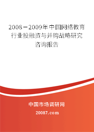 2008-2009年中国网络教育行业投融资与并购战略研究咨询报告 2008-2009年中国网络教育行业投融资与并购战略研究咨询报告