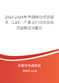 2010-2014年中国移动位置服务（LBS）产业运行动态及投资战略咨询报告