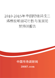 2010-2015年中国初级异戊二烯橡胶项目可行性与发展前景预测报告