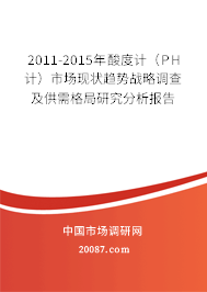 2011-2015年酸度计（PH计）市场现状趋势战略调查及供需格局研究分析报告