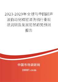 2023-2029年全球与中国超声波自动化精密清洗机行业现状调研及发展前景趋势预测报告 2023-2029年全球与中国超声波自动化精密清洗机行业现状调研及发展前景趋势预测报告