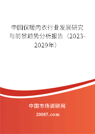 中国保暖内衣行业发展研究与前景趋势分析报告(2023-2029年) 中国保暖内衣行业发展研究与前景趋势分析报告(2023-2029年)