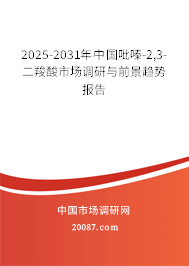 2025-2031年中国吡嗪-2,3-二羧酸市场调研与前景趋势报告