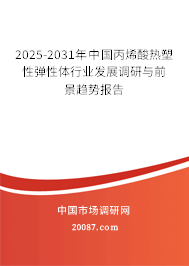 2025-2031年中国丙烯酸热塑性弹性体行业发展调研与前景趋势报告