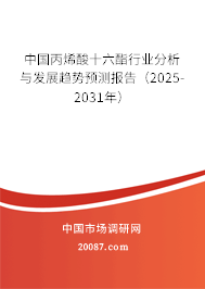 中国丙烯酸十六酯行业分析与发展趋势预测报告（2025-2031年）
