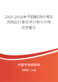 2025-2031年中国玻璃纤维及其制品行业现状分析与市场前景报告 2025-2031年中国玻璃纤维及其制品行业现状分析与市场前景报告