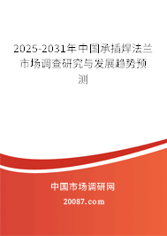 2025-2031年中国承插焊法兰市场调查研究与发展趋势预测 2025-2031年中国承插焊法兰市场调查研究与发展趋势预测
