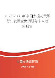 2025-2031年中国大提花贡缎行业发展全面调研与未来趋势报告 2025-2031年中国大提花贡缎行业发展全面调研与未来趋势报告