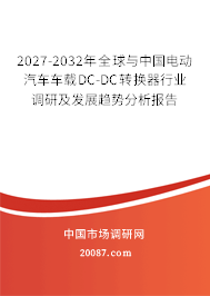 2027-2032年全球与中国电动汽车车载DC-DC转换器行业调研及发展趋势分析报告