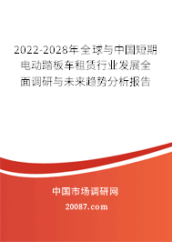 2022-2028年全球与中国短期电动踏板车租赁行业发展全面调研与未来趋势分析报告