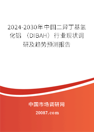 2024-2030年中国二异丁基氢化铝 (DIBAH)行业现状调研及趋势预测报告 2024-2030年中国二异丁基氢化铝 (DIBAH)行业现状调研及趋势预测报告