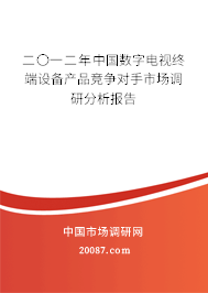 二〇一二年中国数字电视终端设备产品竞争对手市场调研分析报告