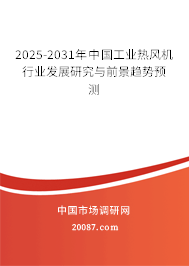 2025-2031年中国工业热风机行业发展研究与前景趋势预测