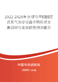 2022-2028年全球与中国固定式氧气治疗设备市场现状全面调研与发展趋势预测报告 2022-2028年全球与中国固定式氧气治疗设备市场现状全面调研与发展趋势预测报告